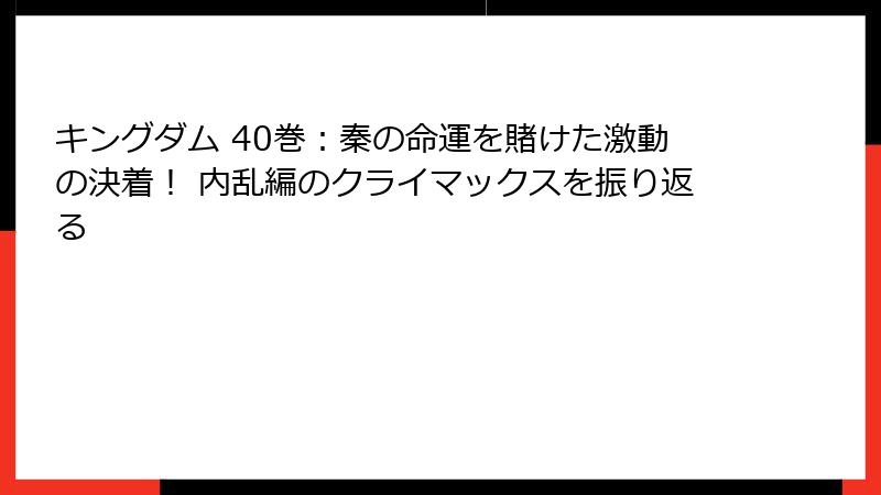キングダム 40巻：秦の命運を賭けた激動の決着！ 内乱編のクライマックスを振り返る