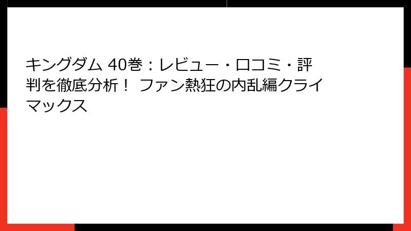 キングダム 40巻：レビュー・口コミ・評判を徹底分析！ ファン熱狂の内乱編クライマックス