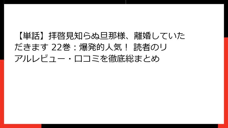 【単話】拝啓見知らぬ旦那様、離婚していただきます 22巻:爆発的人気! 読者のリアルレビュー・口コミを徹底総まとめ