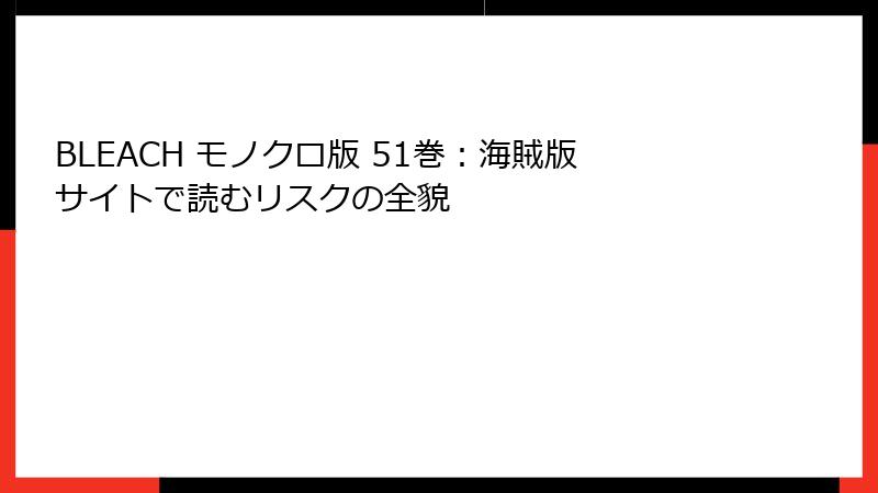 BLEACH モノクロ版 51巻：海賊版サイトで読むリスクの全貌