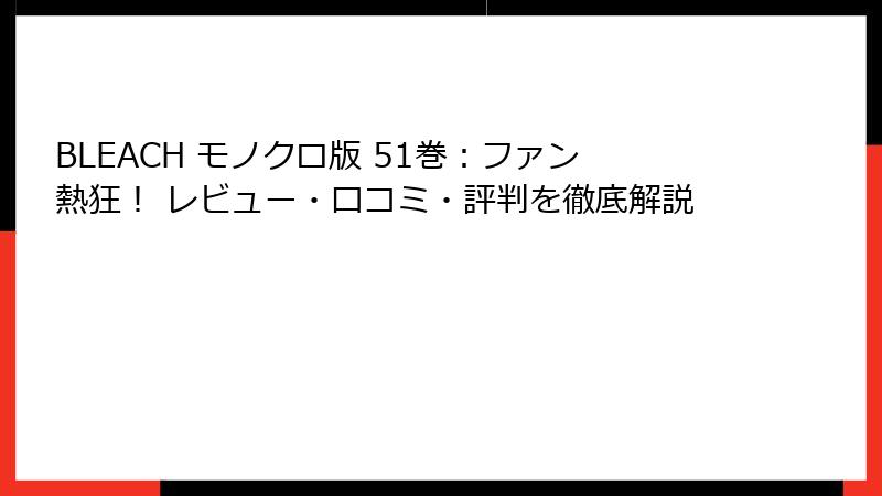 BLEACH モノクロ版 51巻：ファン熱狂！ レビュー・口コミ・評判を徹底解説