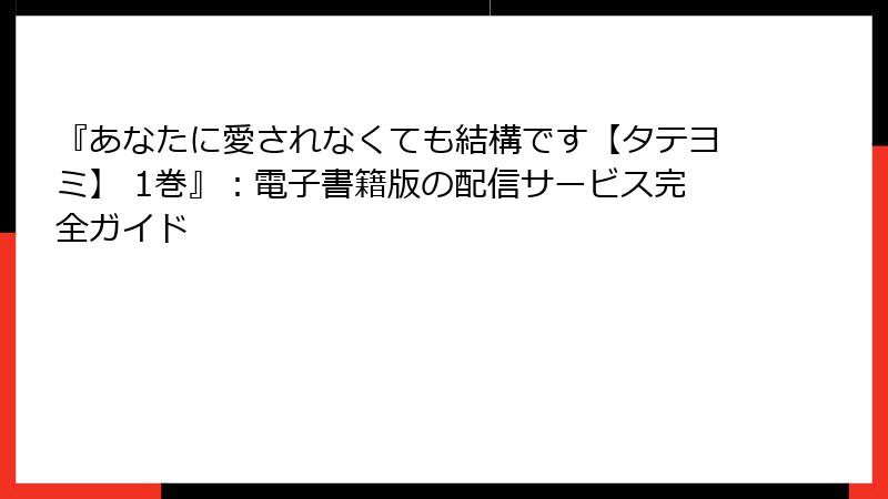 『あなたに愛されなくても結構です【タテヨミ】 1巻』:電子書籍版の配信サービス完全ガイド