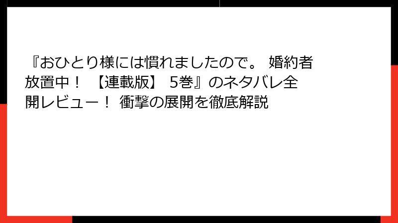 『おひとり様には慣れましたので。 婚約者放置中！ 【連載版】 5巻』のネタバレ全開レビュー！ 衝撃の展開を徹底解説