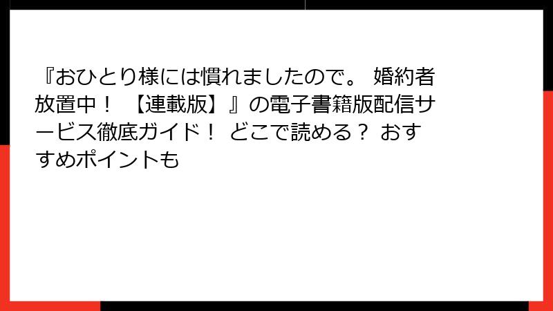 『おひとり様には慣れましたので。 婚約者放置中！ 【連載版】』の電子書籍版配信サービス徹底ガイド！ どこで読める？ おすすめポイントも