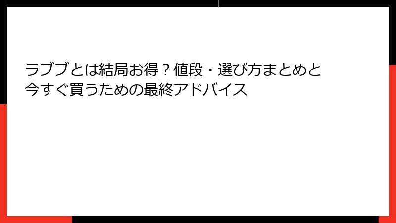 ラブブとは結局お得？値段・選び方まとめと今すぐ買うための最終アドバイス