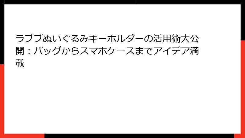 ラブブぬいぐるみキーホルダーの活用術大公開：バッグからスマホケースまでアイデア満載