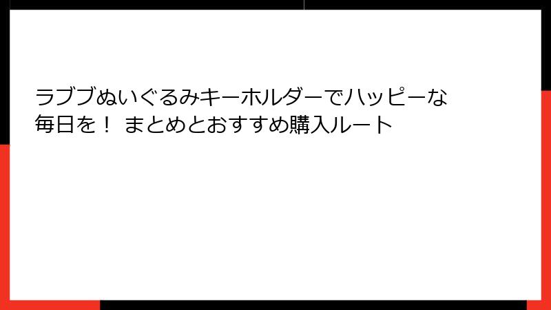 ラブブぬいぐるみキーホルダーでハッピーな毎日を！ まとめとおすすめ購入ルート