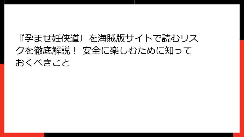 『孕ませ妊侠道』を海賊版サイトで読むリスクを徹底解説！ 安全に楽しむために知っておくべきこと