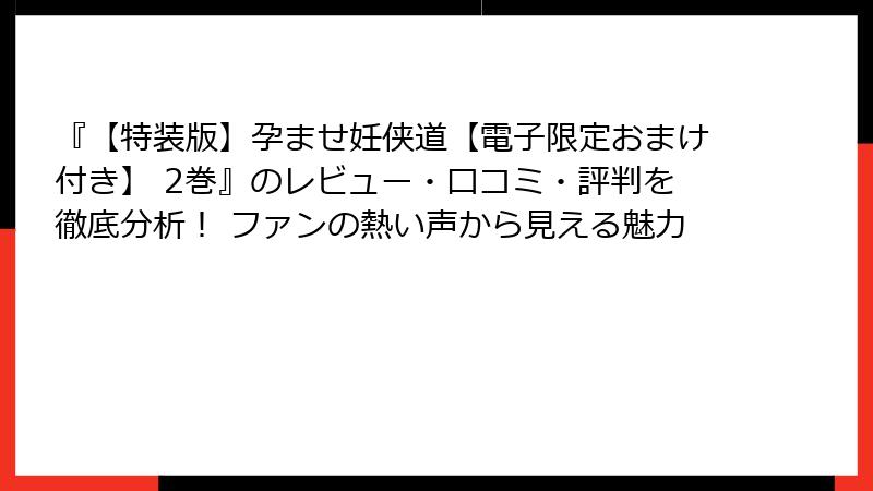 『【特装版】孕ませ妊侠道【電子限定おまけ付き】 2巻』のレビュー・口コミ・評判を徹底分析！ ファンの熱い声から見える魅力