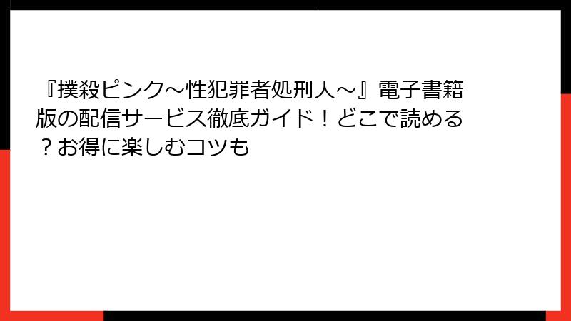 『撲殺ピンク～性犯罪者処刑人～』電子書籍版の配信サービス徹底ガイド！どこで読める？お得に楽しむコツも