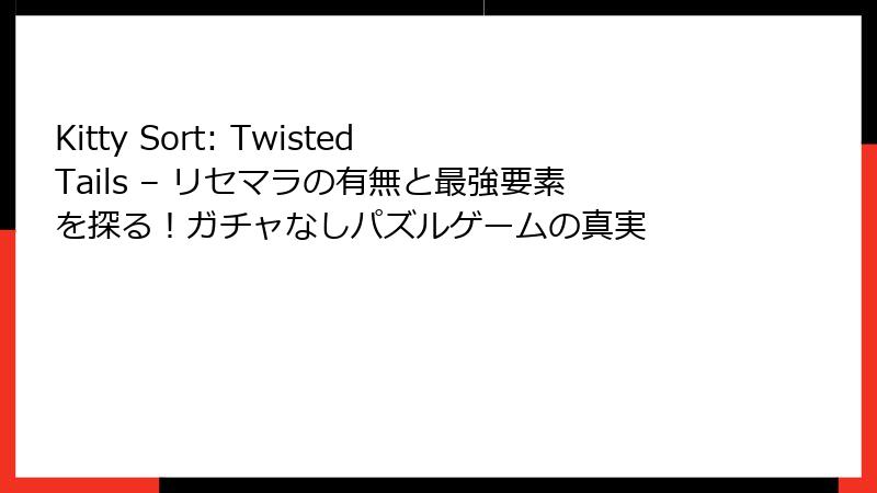 Kitty Sort: Twisted Tails – リセマラの有無と最強要素を探る!ガチャなしパズルゲームの真実