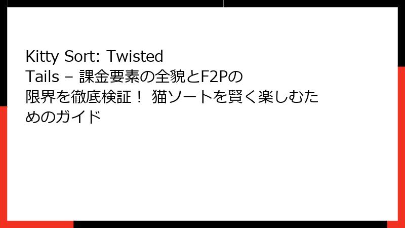 Kitty Sort: Twisted Tails – 課金要素の全貌とF2Pの限界を徹底検証! 猫ソートを賢く楽しむためのガイド