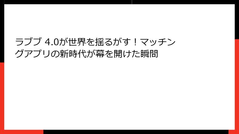 ラブブ 4.0が世界を揺るがす！マッチングアプリの新時代が幕を開けた瞬間