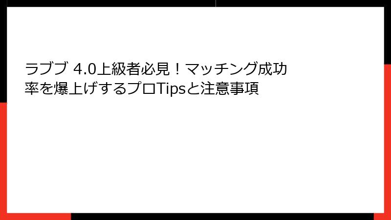 ラブブ 4.0上級者必見！マッチング成功率を爆上げするプロTipsと注意事項