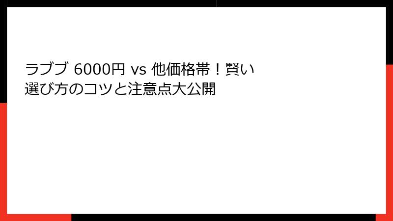 ラブブ 6000円 vs 他価格帯！賢い選び方のコツと注意点大公開