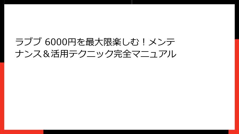 ラブブ 6000円を最大限楽しむ！メンテナンス＆活用テクニック完全マニュアル
