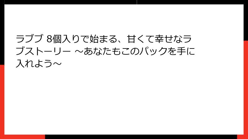 ラブブ 8個入りで始まる、甘くて幸せなラブストーリー ～あなたもこのパックを手に入れよう～