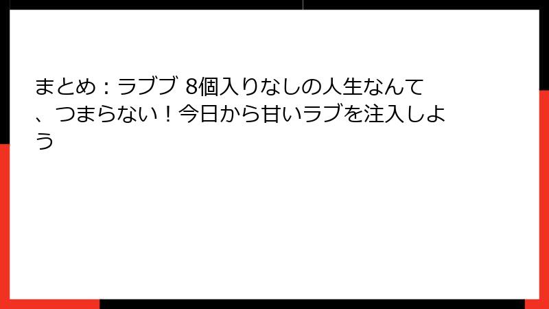 まとめ：ラブブ 8個入りなしの人生なんて、つまらない！今日から甘いラブを注入しよう