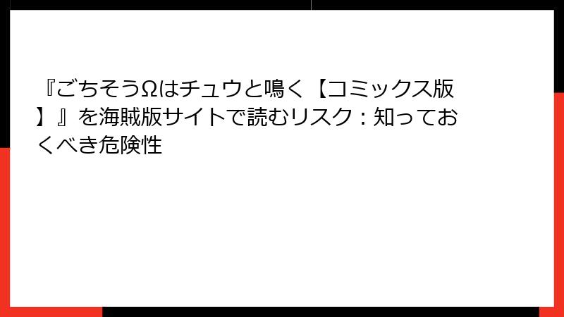 『ごちそうΩはチュウと鳴く【コミックス版】』を海賊版サイトで読むリスク：知っておくべき危険性