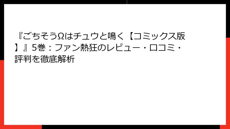 『ごちそうΩはチュウと鳴く【コミックス版】』5巻：ファン熱狂のレビュー・口コミ・評判を徹底解析