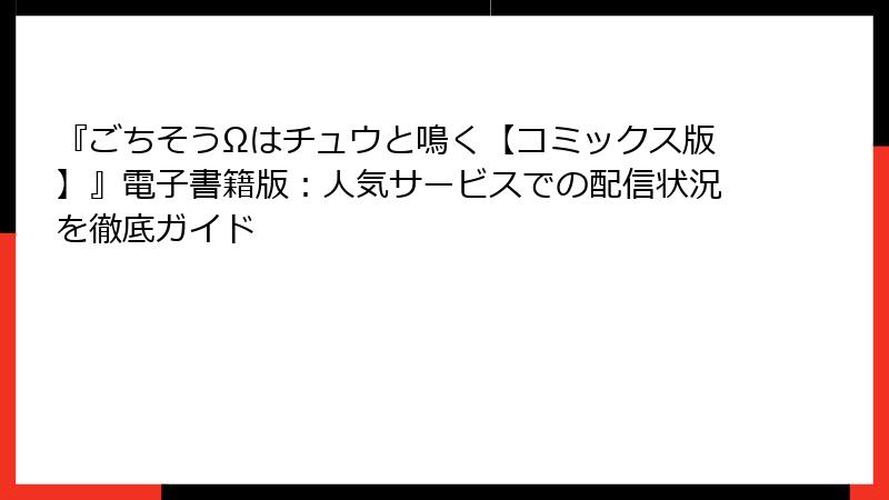 『ごちそうΩはチュウと鳴く【コミックス版】』電子書籍版：人気サービスでの配信状況を徹底ガイド