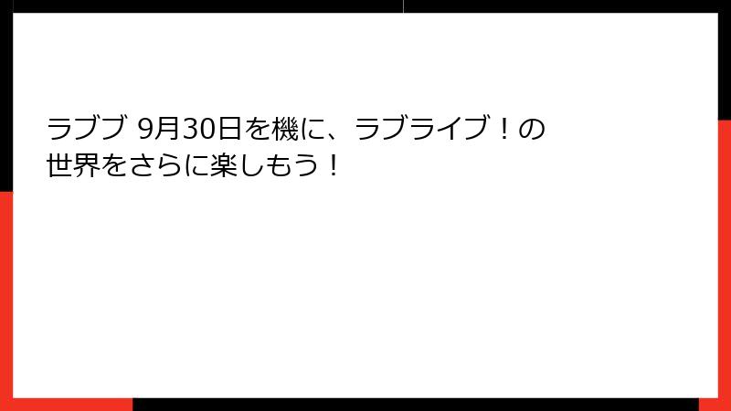ラブブ 9月30日を機に、ラブライブ！の世界をさらに楽しもう！