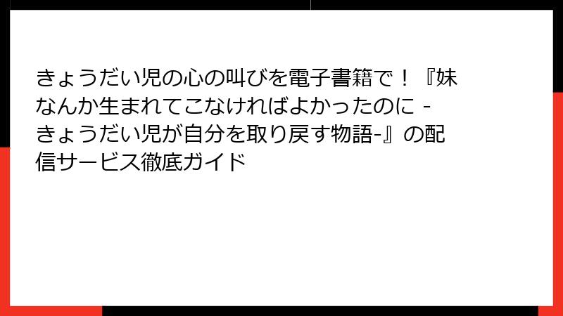 きょうだい児の心の叫びを電子書籍で！『妹なんか生まれてこなければよかったのに -きょうだい児が自分を取り戻す物語-』の配信サービス徹底ガイド