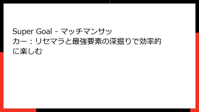 Super Goal - マッチマンサッカー：リセマラと最強要素の深掘りで効率的に楽しむ