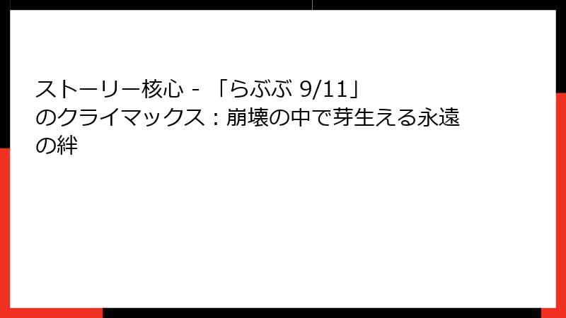 ストーリー核心 - 「らぶぶ 9/11」のクライマックス：崩壊の中で芽生える永遠の絆