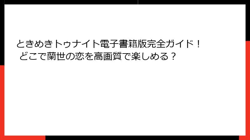 ときめきトゥナイト電子書籍版完全ガイド！ どこで蘭世の恋を高画質で楽しめる？