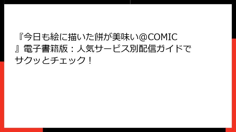 『今日も絵に描いた餅が美味い@COMIC』電子書籍版：人気サービス別配信ガイドでサクッとチェック！