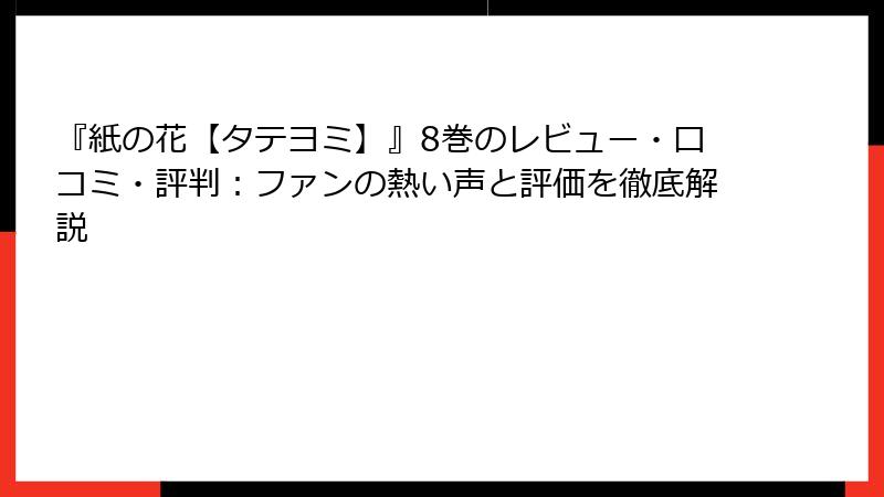 『紙の花【タテヨミ】』8巻のレビュー・口コミ・評判：ファンの熱い声と評価を徹底解説