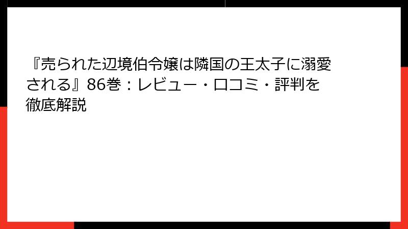 『売られた辺境伯令嬢は隣国の王太子に溺愛される』86巻：レビュー・口コミ・評判を徹底解説