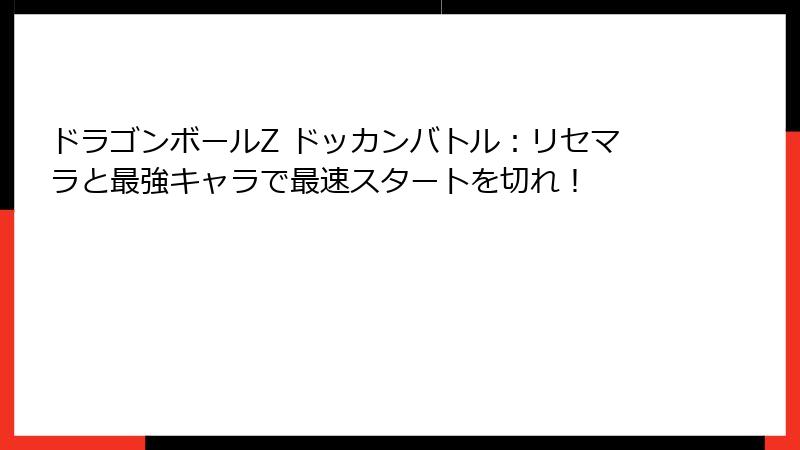 ドラゴンボールZ ドッカンバトル：リセマラと最強キャラで最速スタートを切れ！