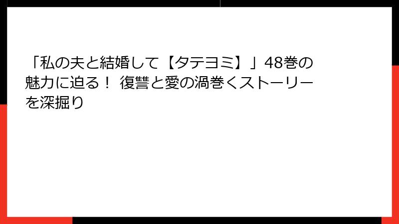 「私の夫と結婚して【タテヨミ】」48巻の魅力に迫る！ 復讐と愛の渦巻くストーリーを深掘り