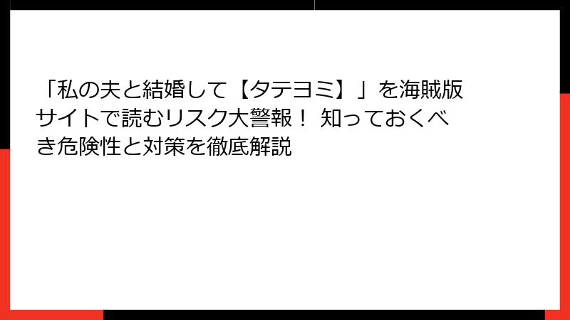 「私の夫と結婚して【タテヨミ】」を海賊版サイトで読むリスク大警報！ 知っておくべき危険性と対策を徹底解説