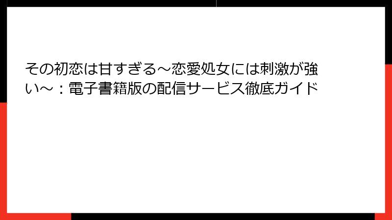 その初恋は甘すぎる～恋愛処女には刺激が強い～：電子書籍版の配信サービス徹底ガイド