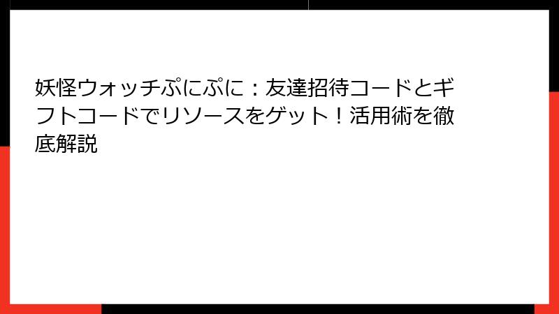 妖怪ウォッチぷにぷに：友達招待コードとギフトコードでリソースをゲット！活用術を徹底解説