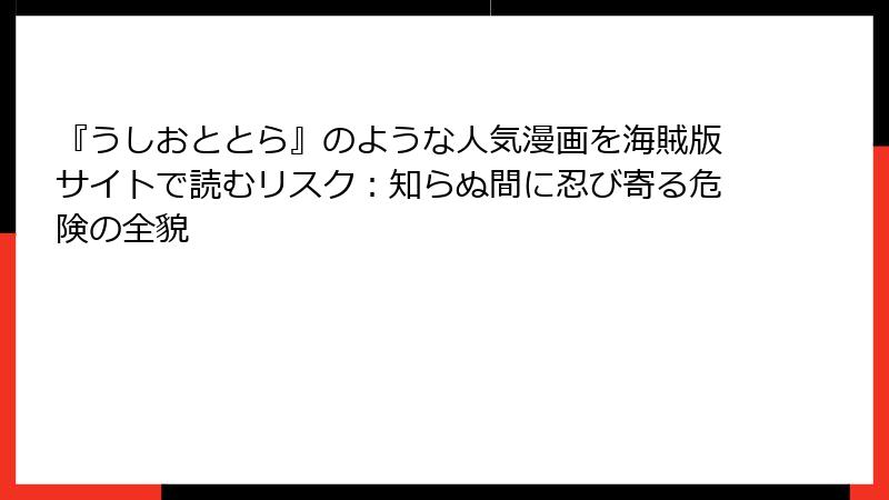 『うしおととら』のような人気漫画を海賊版サイトで読むリスク：知らぬ間に忍び寄る危険の全貌