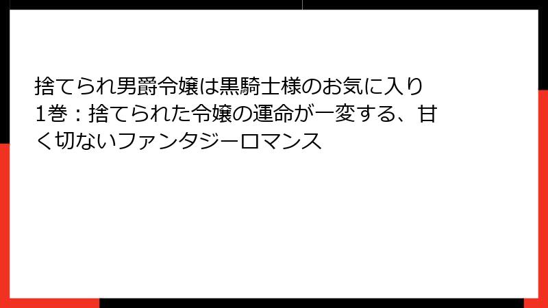 捨てられ男爵令嬢は黒騎士様のお気に入り 1巻：捨てられた令嬢の運命が一変する、甘く切ないファンタジーロマンス