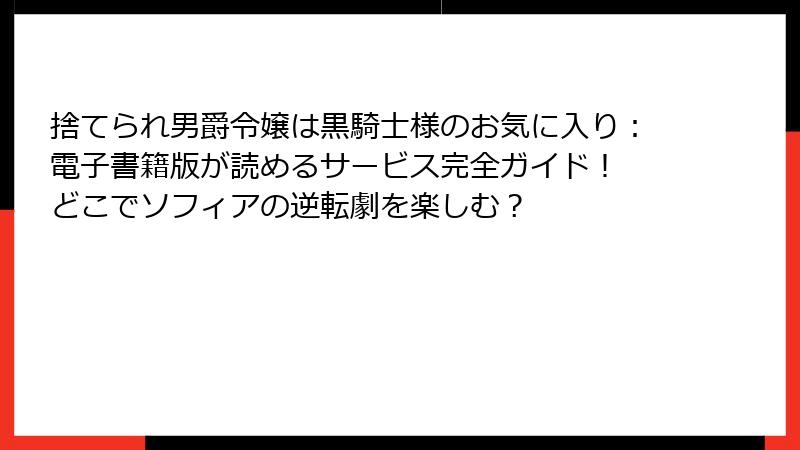 捨てられ男爵令嬢は黒騎士様のお気に入り：電子書籍版が読めるサービス完全ガイド！ どこでソフィアの逆転劇を楽しむ？