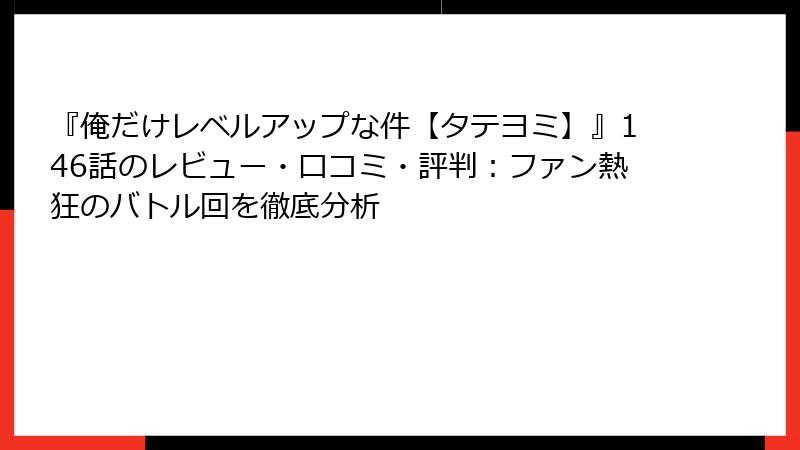 『俺だけレベルアップな件【タテヨミ】』146話のレビュー・口コミ・評判：ファン熱狂のバトル回を徹底分析