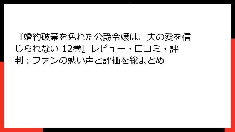 『婚約破棄を免れた公爵令嬢は、夫の愛を信じられない 12巻』レビュー・口コミ・評判：ファンの熱い声と評価を総まとめ