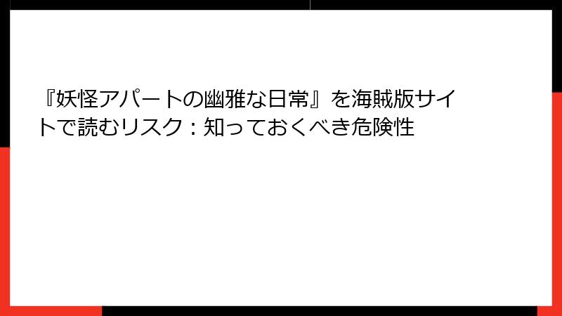 『妖怪アパートの幽雅な日常』を海賊版サイトで読むリスク：知っておくべき危険性