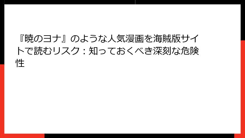 『暁のヨナ』のような人気漫画を海賊版サイトで読むリスク：知っておくべき深刻な危険性
