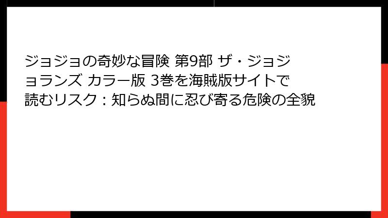 ジョジョの奇妙な冒険 第9部 ザ・ジョジョランズ カラー版 3巻を海賊版サイトで読むリスク：知らぬ間に忍び寄る危険の全貌