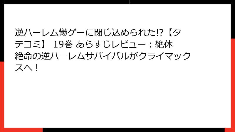 逆ハーレム鬱ゲーに閉じ込められた!?【タテヨミ】 19巻 あらすじレビュー:絶体絶命の逆ハーレムサバイバルがクライマックスへ!