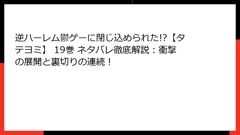 逆ハーレム鬱ゲーに閉じ込められた!?【タテヨミ】 19巻 ネタバレ徹底解説:衝撃の展開と裏切りの連続!