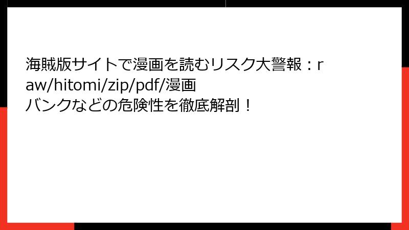 海賊版サイトで漫画を読むリスク大警報:raw/hitomi/zip/pdf/漫画バンクなどの危険性を徹底解剖!