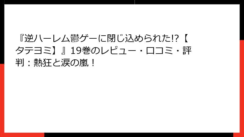『逆ハーレム鬱ゲーに閉じ込められた!?【タテヨミ】』19巻のレビュー・口コミ・評判:熱狂と涙の嵐!